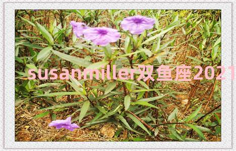 susanmiller双鱼座2021年？susan miller 2021年双鱼